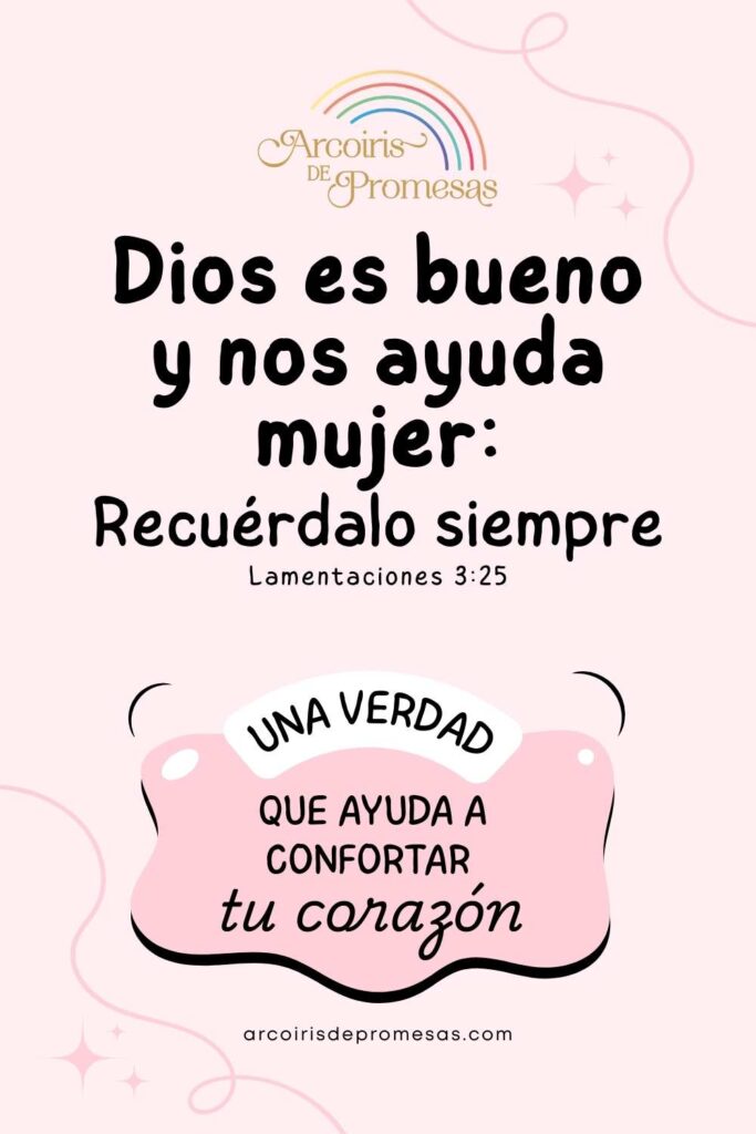 Dios es bueno y nos ayuda mujer recuérdalo siempre mensaje de aliento para mujeres cristianas