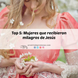 5 mujeres que recibieron milagros de Jesús