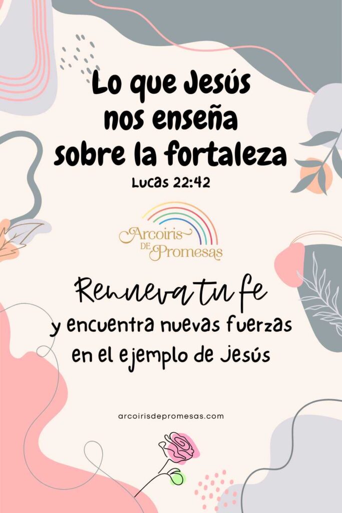 lo que jesus nos enseña sobre la fortaleza mensaje de aliento para mujeres cristianas